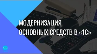 Модернизация основных средств в "1С"