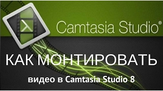 Как монтировать видео в Camtasia Studio 8 [Для новичков]