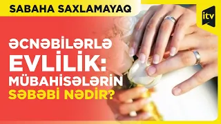 Sabaha Saxlamayaq | Əcnəbilərlə nikah qadağan olunmalıdırmı? | 04.06.2024