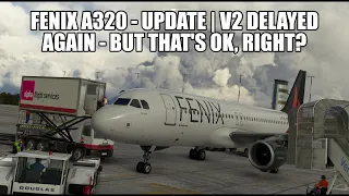 Fenix A320 V2 Update - Delayed (Again!) - But That's OK! | MSFS 2020