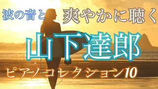 山下達郎　波の音と爽やかに聴く　ピアノコレクション 10