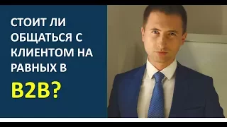 B2B продажи: стоит ли общаться с клиентом на равных?