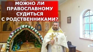 Можно ли православному судиться с родственниками? Священник Игорь Сильченков