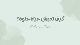 كيف تعيش حياة حلوة ؟ | #بودكاست بصائر