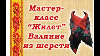 Мастер-класс "Жилет".Валяние из шерсти