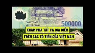 KHÁM PHÁ TẤT CẢ ĐỊA ĐIỂM TRÊN CÁC TỜ TIỀN CỦA VIỆT NAM