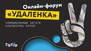 Онлайн форум "УДАЛЕНКА" | Официальный старт платформы TipTop