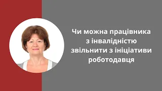 Звільнення працівника з інвалідністю з ініціативи роботодавця