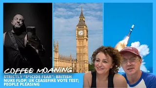 COFFEE MOANING STRICTLY “S*icide Fear”; British NUKE FLOP; UK Ceasefire Vote Test; People Pleasing