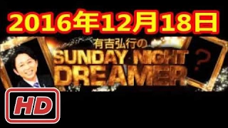 2016 12 18 有吉弘行のSUNDAY NIGHT DREAMER 2016 12 18 サンデーナイトドリーマー