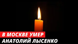 Умер Анатолий Лысенко