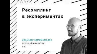 Искандер Мирмахмадов — «Ресэмплинг в экспериментах», AIC Analytics Day