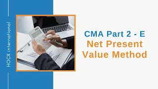 CMA Exam Part 2, Section E - Net Present Value Method