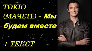 TOKIO (МАЧЕТЕ) - Мы будем вместе I ТЕКСТ ПЕСНИ, ПОПРОБУЙ ПОДПЕВАТЬ