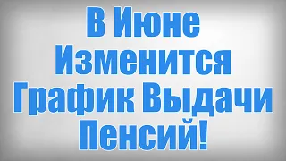 В Июне Изменится График Выдачи Пенсий!