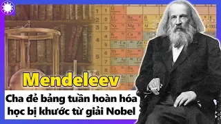 Mendeleev – Cha Đẻ “Bảng Tuần Hoàn Hóa Học”, Bị Khước Từ Giải Nobel