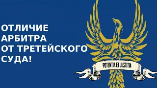 ОТЛИЧИЕ АРБИТРА ОТ ТРЕТЕЙСКОГО СУДА!