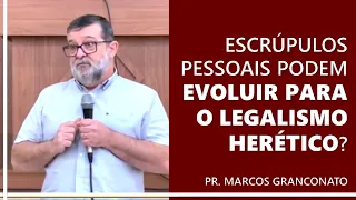 Escrúpulos pessoais podem evoluir para o legalismo herético? - Pr. Marcos Granconato