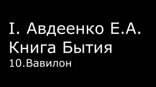 І.  Авдеенко Е. А.  -  Книга Бытия  - 10.  Вавилон