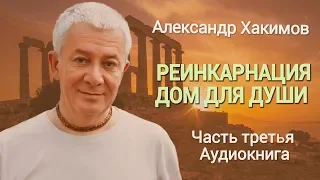 Реинкарнация. Дом для души. Александр Хакимов. Часть 3