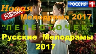 НОВАЯ МЕЛОДРАМА 2017 "ЛЕПЕСТОЧЕК" .  РУССКИЕ МЕЛОДРАМЫ 2017 НОВИНКИ В СУПЕР КАЧЕСТВЕ HD