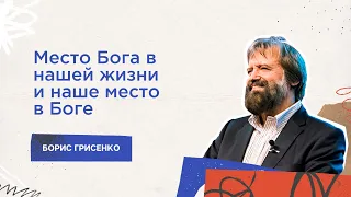 Место Бога в нашей жизни и наше место в Боге | Борис Грисенко