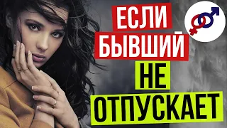 Что делать ЖЕНЩИНЕ, если бывший НЕ ОТПУСКАЕТ?