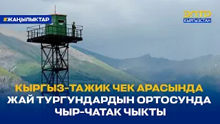 КЫРГЫЗ-ТАЖИК ЧЕК АРАСЫНДА ЖАЙ ТУРГУНДАРДЫН ОРТОСУНДА ЧЫР-ЧАТАК ЧЫКТЫ