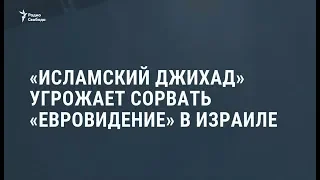 "Исламский джихад" угрожает сорвать "Евровидение" / Новости