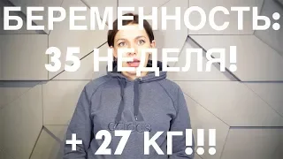 БЕРЕМЕННОСТЬ 35 НЕДЕЛЯ | + 27 кг!!!