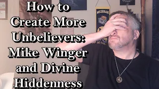 How to Create More Unbelievers: Mike Winger and Divine Hiddenness