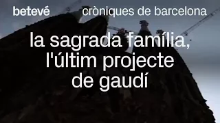 Cròniques de Barcelona - La Sagrada Família, l'últim projecte de Gaudí - betevé