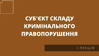 Суб'єкт складу кримінального правопорушення (I лекція)