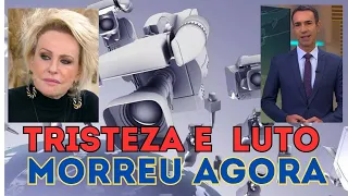 TRISTEZA NA GLOBO CHORO E DOR ANA MARIA BRAGA NOTÍCIA.MORREU AGORA ELA NÃO RESISTIU FALECEU engasgad