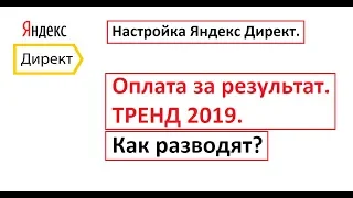 Настройка Яндекс Директ - Оплата за результат. ТРЕНД 2019. Как разводят?