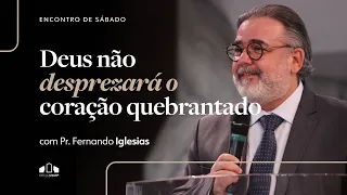 DEUS NÃO DESPREZARÁ O CORAÇÃO QUEBRANTADO | Pr. Fernando Iglesias | Enc. de Sábado | Igreja Unasp SP