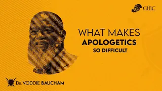 What Makes Apologetics So Difficult For Christians  --  Voddie Baucham