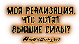 МОЯ РЕАЛИЗАЦИЯ... ЧТО ХОТЯТ ВЫСШИЕ СИЛЫ? Таро онлайн расклад.