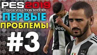 🔥Карьера за ЮВЕНТУС #3 ПЕРВЫЕ ПРОБЛЕМЫ 😬 ✪ PES 2019 ✪