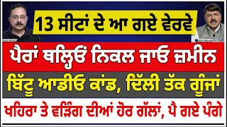 13 ਸੀਟਾਂ ਦੇ ਆ ਗਏ ਵੇਰਵੇ | ਪੈਰਾਂ ਥਲ੍ਹਿਓਂ ਨਿਕਲ ਜਾਓ ਜ਼ਮੀਨ | ਬਿੱਟੂ ਆਡੀਓ ਕਾਂਡ, ਦਿੱਲੀ ਤੱਕ ਗੂੰਜਾਂ |