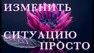 🔆 ИЗМЕНИТЬ СИТУАЦИЮ ПРОСТО