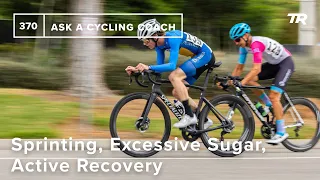 Sprinting, Excessive Sugar, Active Recovery, and More  – Ask a Cycling Coach 370