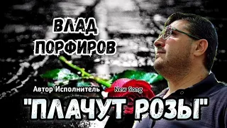 Влад Порфиров "ПЛАЧУТ РОЗЫ"