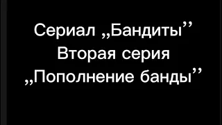 Сериал ,, Бандиты’’ вторая серия ,,Пополнение банды’’