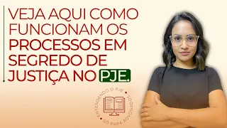 VEJA AQUI COMO FUNCIONAM OS PROCESSOS EM SEGREDO DE JUSTIÇA NO PJE.