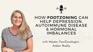 72 - FootZoning & Depression, Hormones, Detoxing w/ Amber Bodily