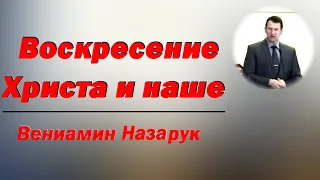 Воскресение Христа и наше./Вениамин Назарук.