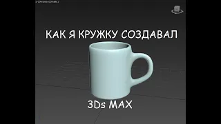 КАК Я КРУЖКУ СОЗДАВАЛ - №1 Модель 3Ds MAX