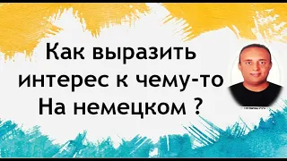 немецкий язык ( полезные фразы для выражения интерес к чему-то   )