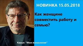 Лабковский НОВИНКА 15 05 2018 Как женщине совместить работу и семью? Ответы на вопросы